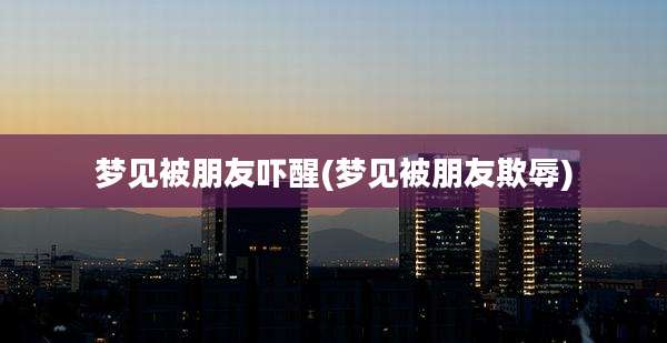 梦见被朋友吓醒(梦见被朋友欺辱)