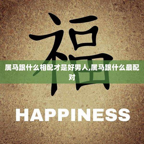 属马跟什么相配才是好男人,属马跟什么最配对