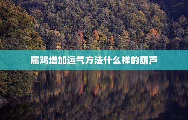 属鸡增加运气方法什么样的葫芦