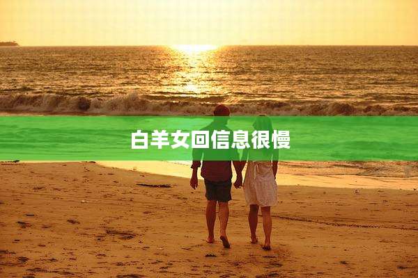 白羊女回信息很慢