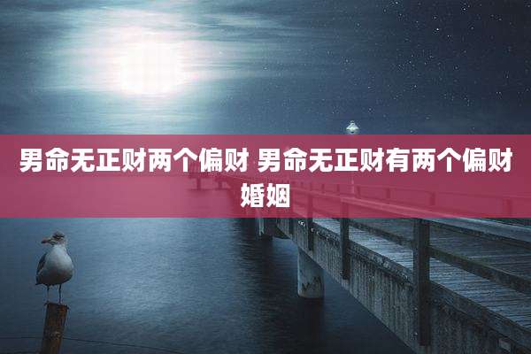 男命无正财两个偏财 男命无正财有两个偏财婚姻