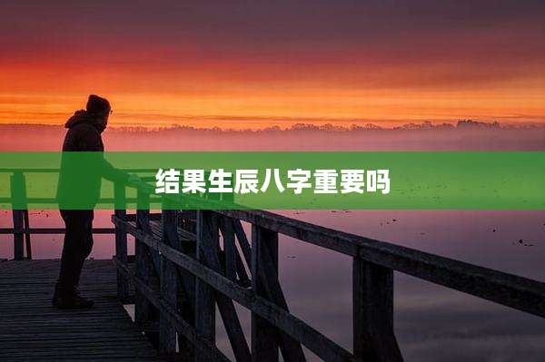 结果生辰八字重要吗
