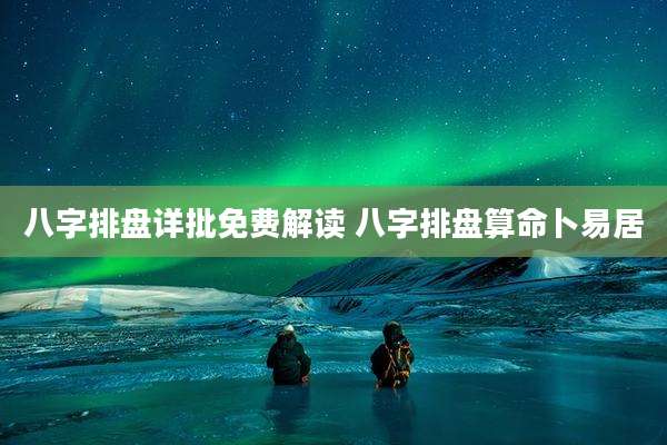 八字排盘详批免费解读 八字排盘算命卜易居