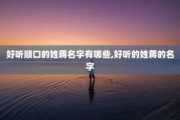 好听顺口的姓蒋名字有哪些,好听的姓蒋的名字
