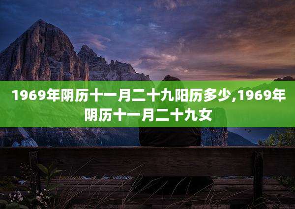 1969年阴历十一月二十九阳历多少,1969年阴历十一月二十九女
