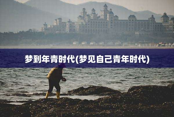 梦到年青时代(梦见自己青年时代)