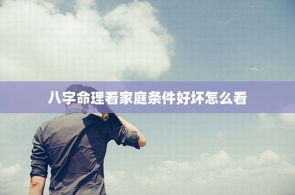 八字命理看家庭条件好坏怎么看