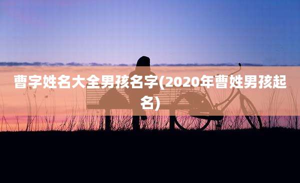 曹字姓名大全男孩名字(2020年曹姓男孩起名)