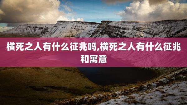 横死之人有什么征兆吗,横死之人有什么征兆和寓意