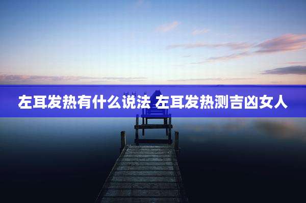 左耳发热有什么说法 左耳发热测吉凶女人