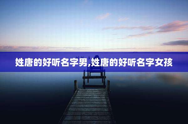 姓唐的好听名字男,姓唐的好听名字女孩