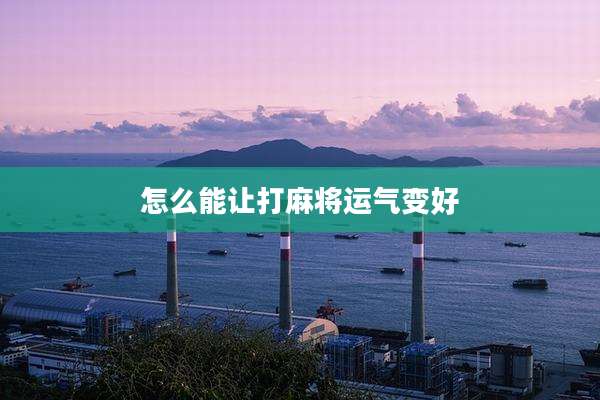 怎么能让打麻将运气变好