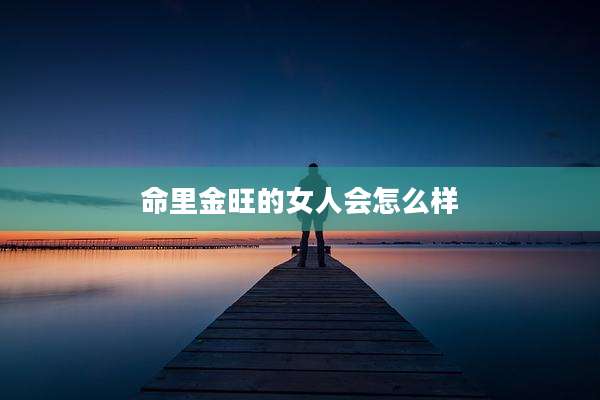 命里金旺的女人会怎么样