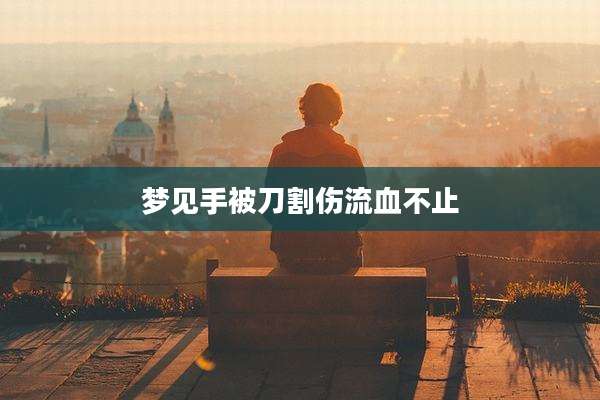 梦见手被刀割伤流血不止