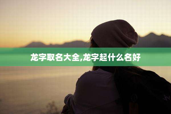 龙字取名大全,龙字起什么名好