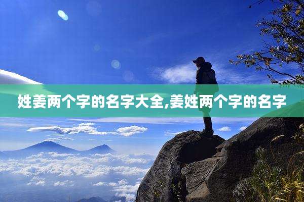 姓姜两个字的名字大全,姜姓两个字的名字