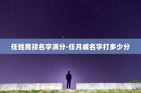 任姓男孩名字满分-任月威名字打多少分
