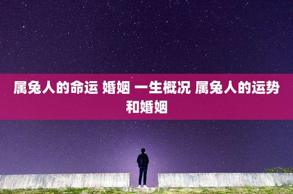 属兔人的命运 婚姻 一生概况 属兔人的运势和婚姻