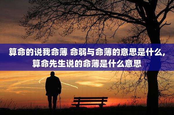 算命的说我命薄 命弱与命薄的意思是什么,算命先生说的命薄是什么意思