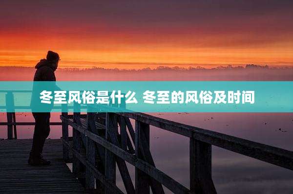 冬至风俗是什么 冬至的风俗及时间