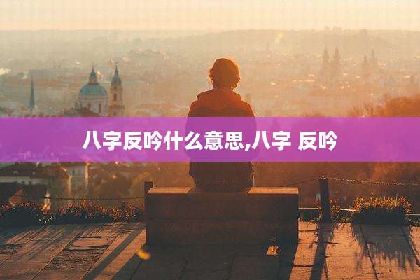 八字反吟什么意思,八字 反吟