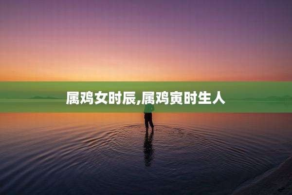 属鸡女时辰,属鸡寅时生人