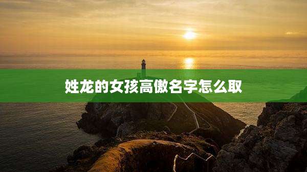 姓龙的女孩高傲名字怎么取