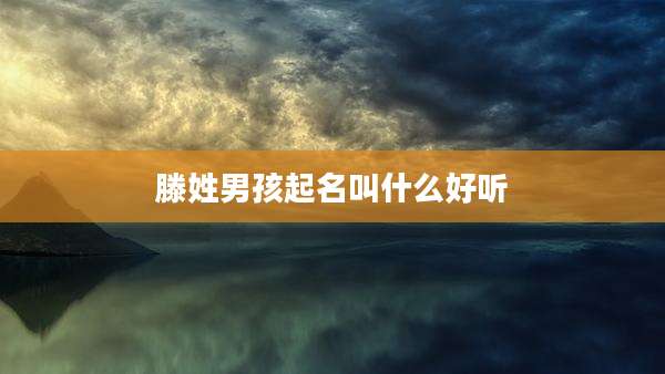 滕姓男孩起名叫什么好听