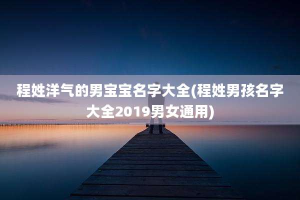 程姓洋气的男宝宝名字大全(程姓男孩名字大全2019男女通用)