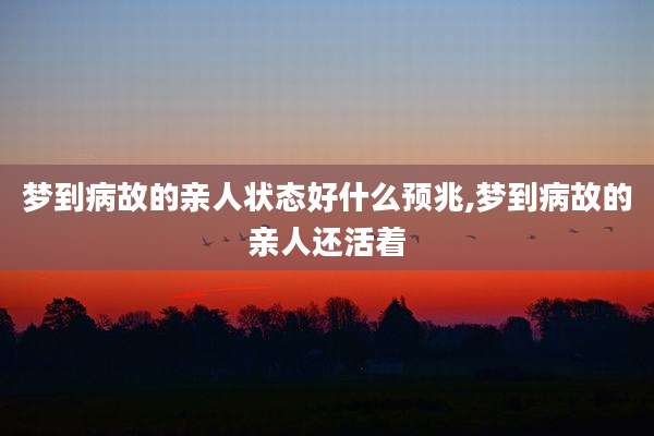 梦到病故的亲人状态好什么预兆,梦到病故的亲人还活着