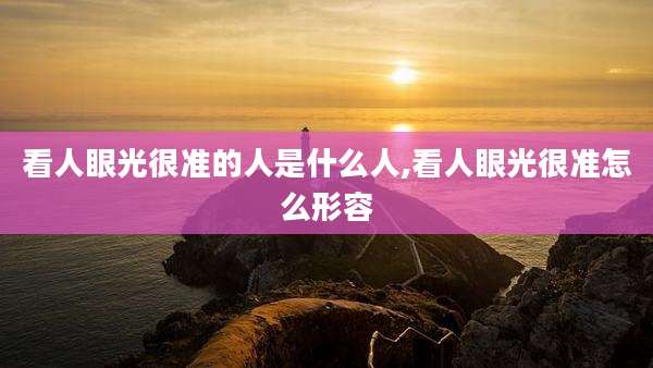 看人眼光很准的人是什么人,看人眼光很准怎么形容