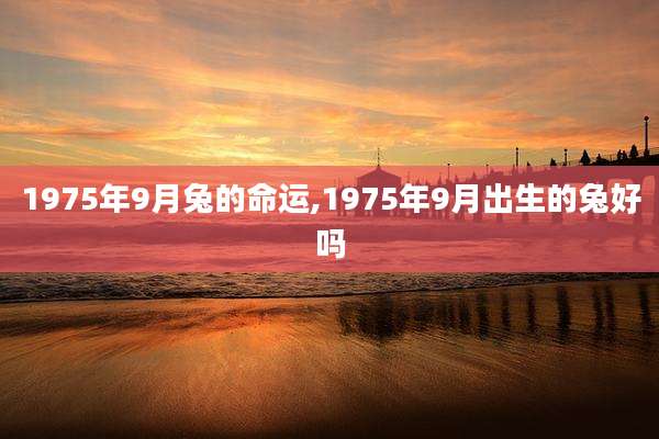 1975年9月兔的命运,1975年9月出生的兔好吗