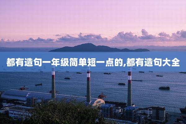 都有造句一年级简单短一点的,都有造句大全
