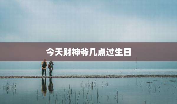 今天财神爷几点过生日