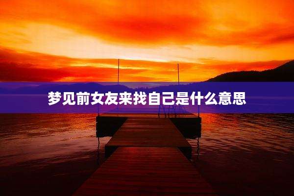 梦见前女友来找自己是什么意思