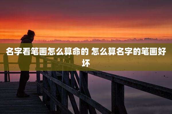 名字看笔画怎么算命的 怎么算名字的笔画好坏
