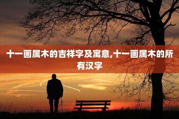 十一画属木的吉祥字及寓意,十一画属木的所有汉字