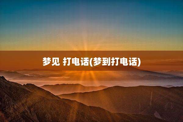 梦见 打电话(梦到打电话)