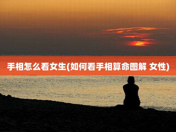 手相怎么看女生(如何看手相算命图解 女性)