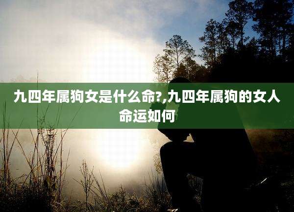 九四年属狗女是什么命?,九四年属狗的女人命运如何