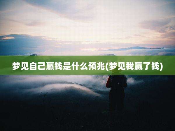 梦见自己赢钱是什么预兆(梦见我赢了钱)