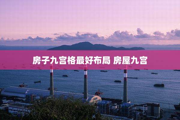 房子九宫格最好布局 房屋九宫