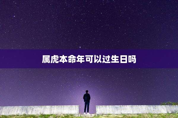 属虎本命年可以过生日吗