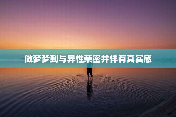 做梦梦到与异性亲密并伴有真实感