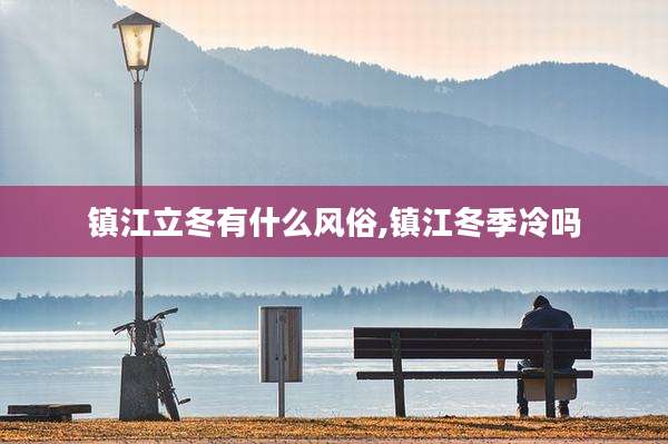镇江立冬有什么风俗,镇江冬季冷吗