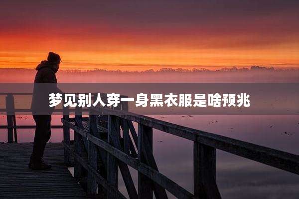 梦见别人穿一身黑衣服是啥预兆