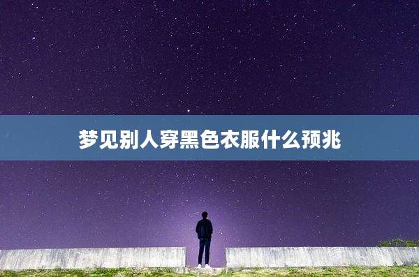 梦见别人穿黑色衣服什么预兆