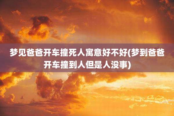 梦见爸爸开车撞死人寓意好不好(梦到爸爸开车撞到人但是人没事)