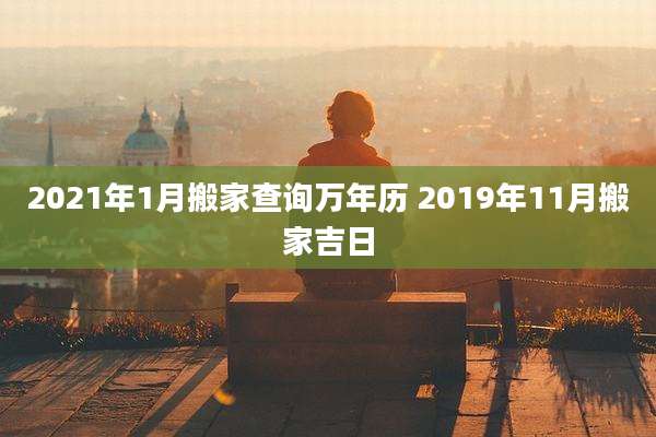 2021年1月搬家查询万年历 2019年11月搬家吉日