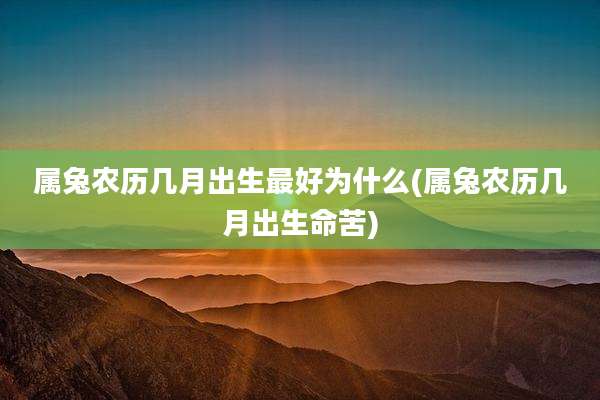 属兔农历几月出生最好为什么(属兔农历几月出生命苦)